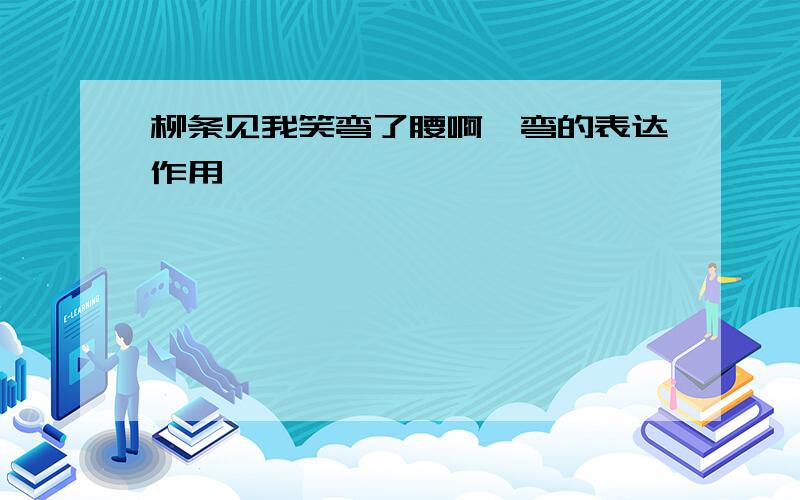 柳条见我笑弯了腰啊,弯的表达作用