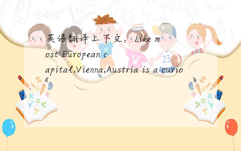 英语翻译上下文：Like most European capital,Vienna,Austria is a curio