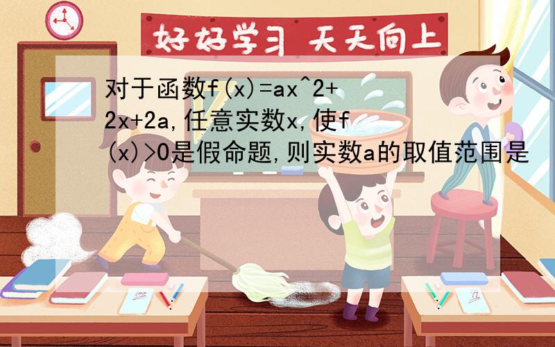 对于函数f(x)=ax^2+2x+2a,任意实数x,使f(x)>0是假命题,则实数a的取值范围是