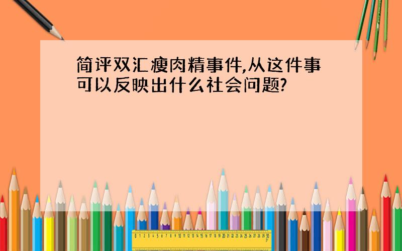 简评双汇瘦肉精事件,从这件事可以反映出什么社会问题?