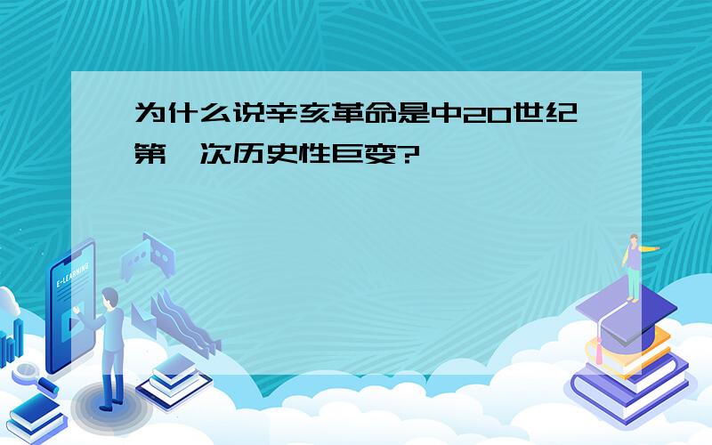 为什么说辛亥革命是中20世纪第一次历史性巨变?