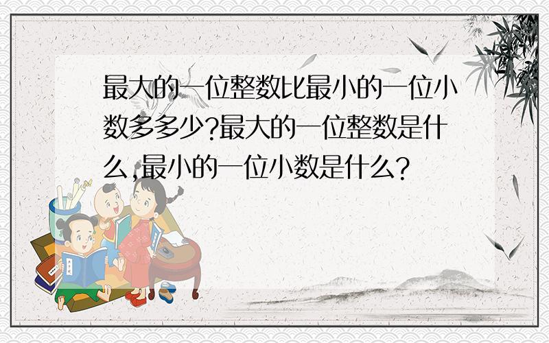 最大的一位整数比最小的一位小数多多少?最大的一位整数是什么,最小的一位小数是什么?