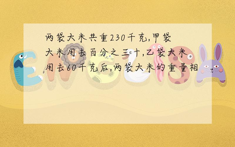 两袋大米共重230千克,甲袋大米用去百分之三十,乙袋大米用去60千克后,两袋大米的重量相