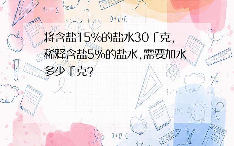 将含盐15%的盐水30千克,稀释含盐5%的盐水,需要加水多少千克?