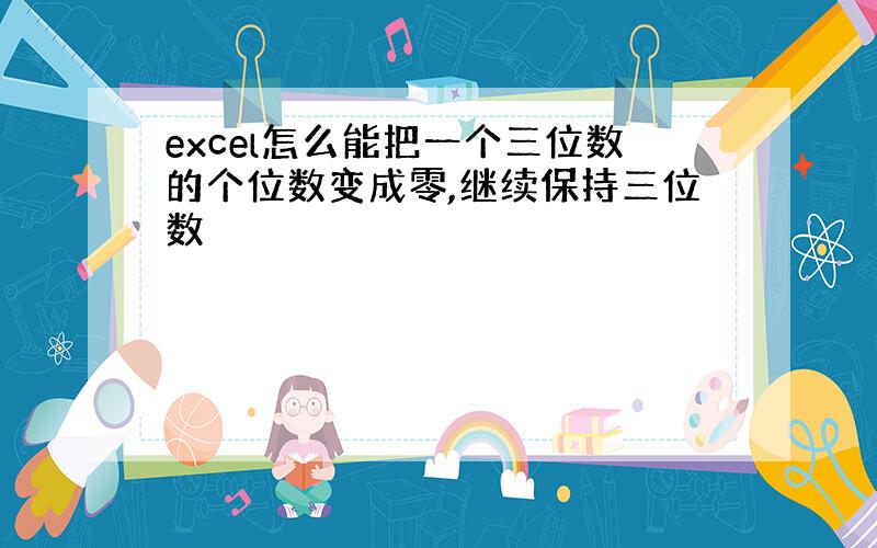 excel怎么能把一个三位数的个位数变成零,继续保持三位数