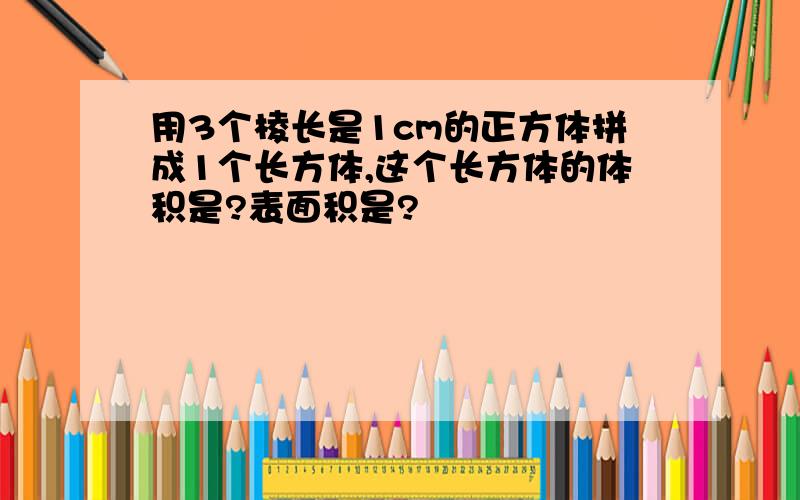 用3个棱长是1cm的正方体拼成1个长方体,这个长方体的体积是?表面积是?