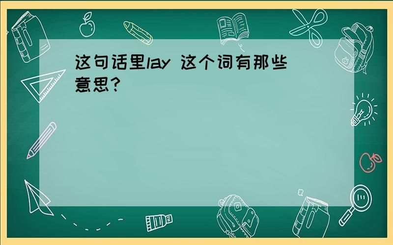 这句话里lay 这个词有那些意思?