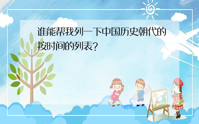 谁能帮我列一下中国历史朝代的按时间的列表?