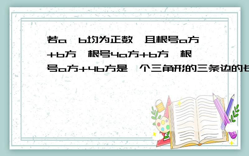 若a,b均为正数,且根号a方+b方,根号4a方+b方,根号a方+4b方是一个三角形的三条边的长,