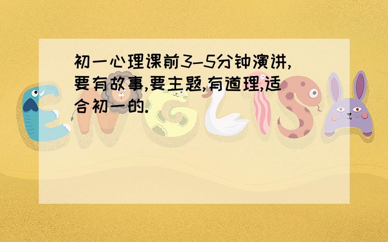 初一心理课前3-5分钟演讲,要有故事,要主题,有道理,适合初一的.