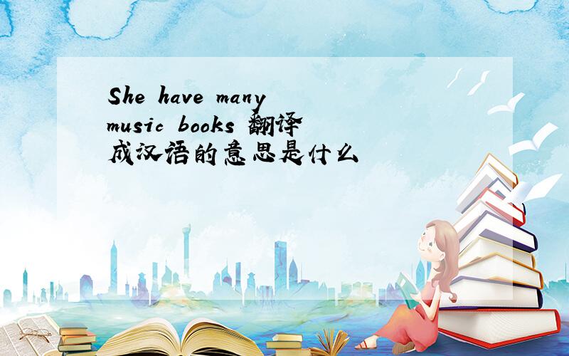 She have many music books 翻译成汉语的意思是什么