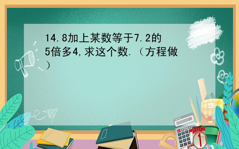 14.8加上某数等于7.2的5倍多4,求这个数.（方程做）