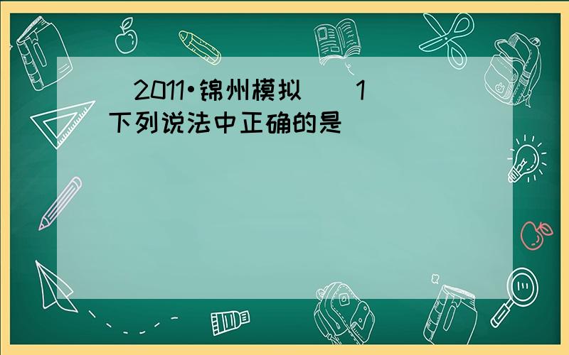 （2011•锦州模拟）（1）下列说法中正确的是______