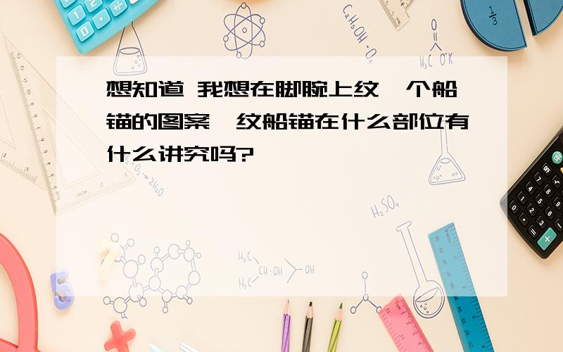 想知道 我想在脚腕上纹一个船锚的图案,纹船锚在什么部位有什么讲究吗?