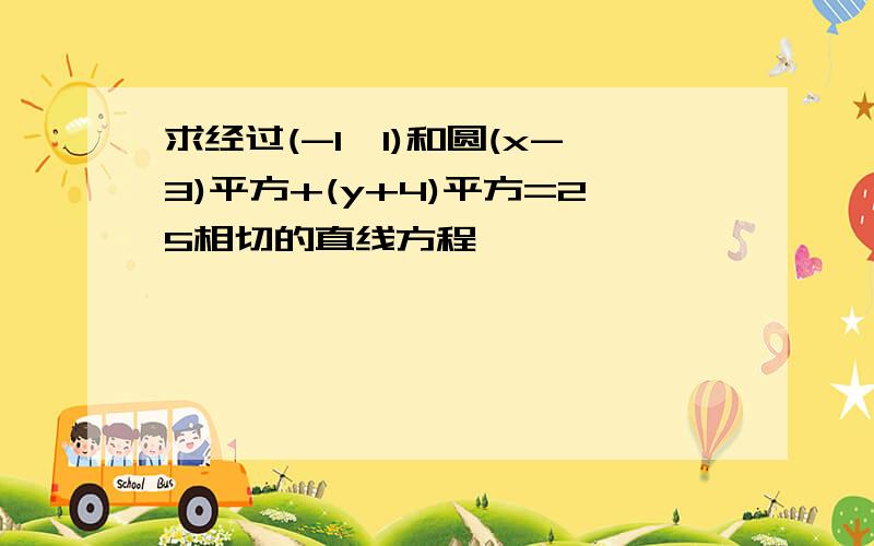 求经过(-1,1)和圆(x-3)平方+(y+4)平方=25相切的直线方程