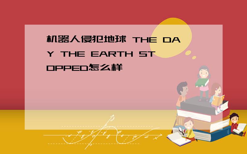 机器人侵犯地球 THE DAY THE EARTH STOPPED怎么样