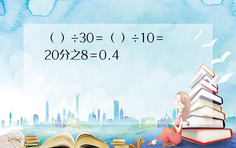 （ ）÷30＝（ ）÷10＝20分之8＝0.4