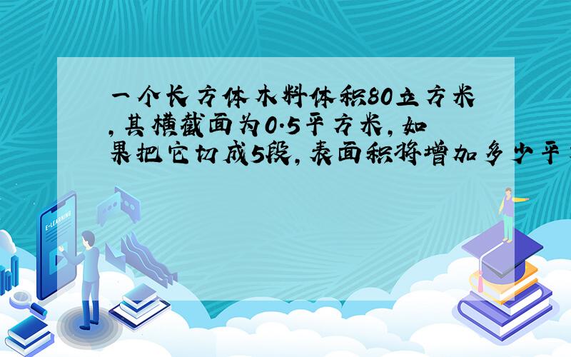 一个长方体木料体积80立方米,其横截面为0.5平方米,如果把它切成5段,表面积将增加多少平方米