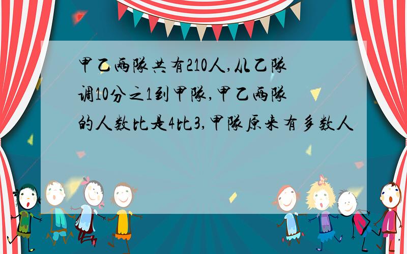 甲乙两队共有210人,从乙队调10分之1到甲队,甲乙两队的人数比是4比3,甲队原来有多数人