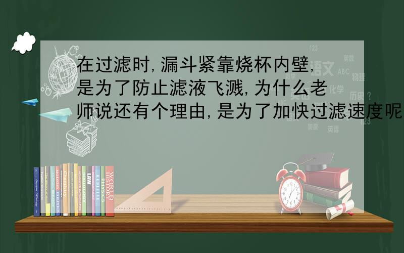 在过滤时,漏斗紧靠烧杯内壁,是为了防止滤液飞溅,为什么老师说还有个理由,是为了加快过滤速度呢?