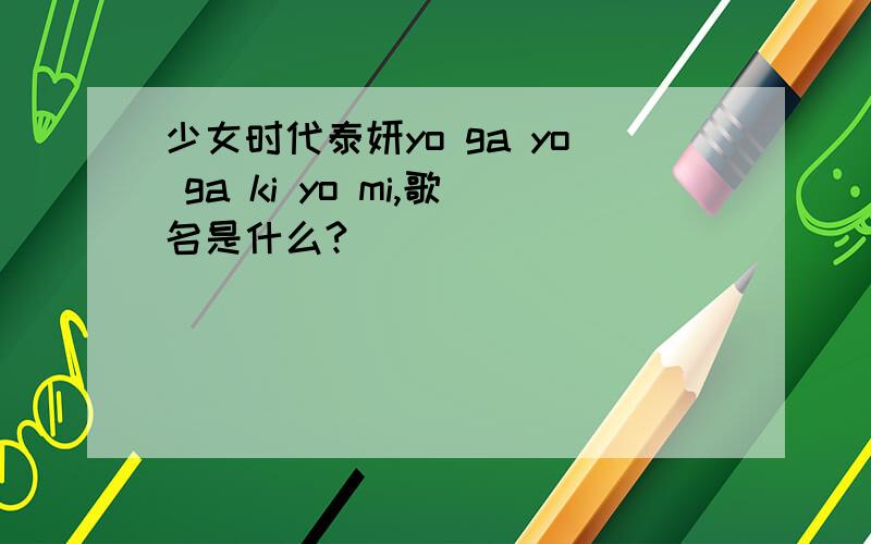 少女时代泰妍yo ga yo ga ki yo mi,歌名是什么?