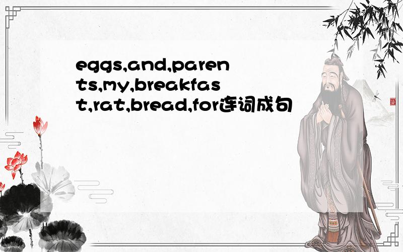 eggs,and,parents,my,breakfast,rat,bread,for连词成句