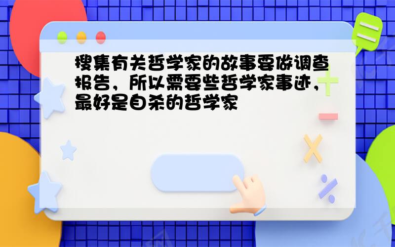 搜集有关哲学家的故事要做调查报告，所以需要些哲学家事迹，最好是自杀的哲学家