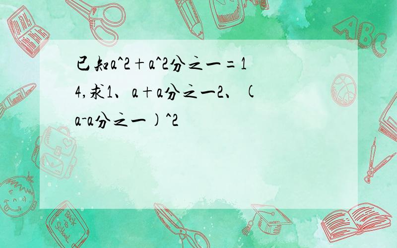 已知a^2+a^2分之一=14,求1、a+a分之一2、(a-a分之一)^2