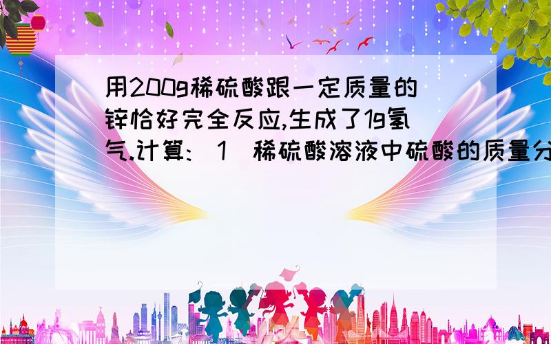 用200g稀硫酸跟一定质量的锌恰好完全反应,生成了1g氢气.计算:(1)稀硫酸溶液中硫酸的质量分数;(2