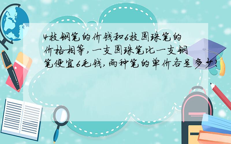 4枝钢笔的价钱和6枝圆珠笔的价格相等,一支圆珠笔比一支钢笔便宜6毛钱,两种笔的单价各是多少?