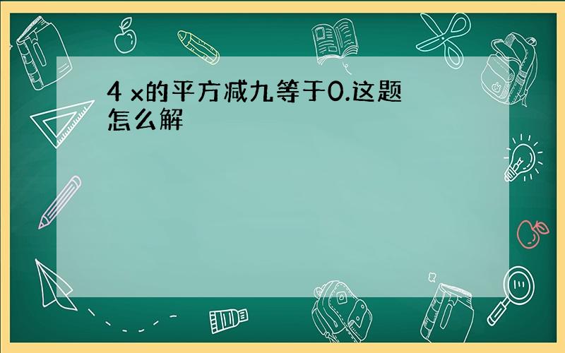 4 x的平方减九等于0.这题怎么解