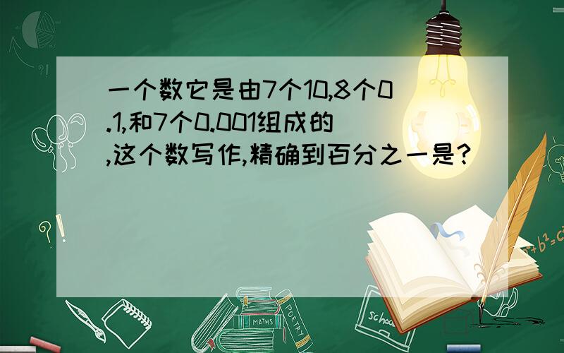 一个数它是由7个10,8个0.1,和7个0.001组成的,这个数写作,精确到百分之一是?