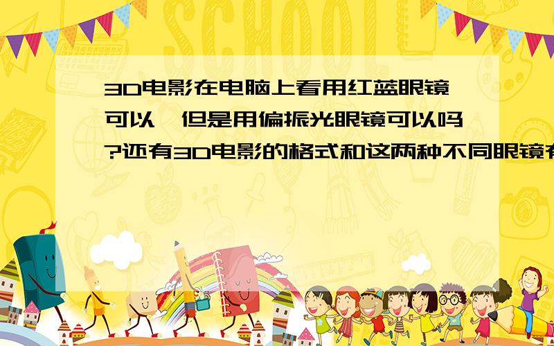 3D电影在电脑上看用红蓝眼镜可以,但是用偏振光眼镜可以吗?还有3D电影的格式和这两种不同眼镜有关系吗