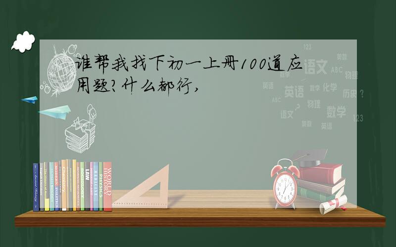 谁帮我找下初一上册100道应用题?什么都行,