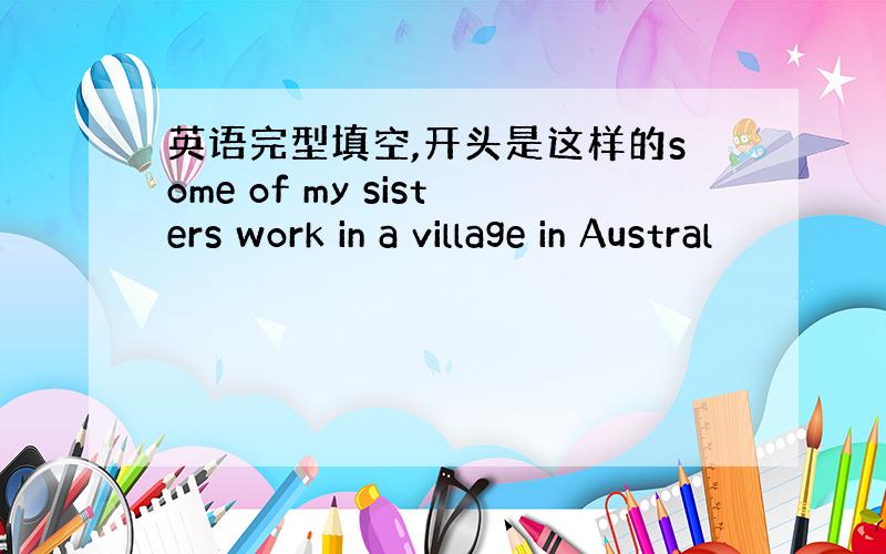 英语完型填空,开头是这样的some of my sisters work in a village in Austral