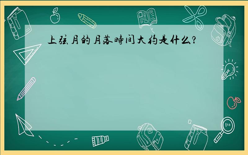 上弦月的月落时间大约是什么?