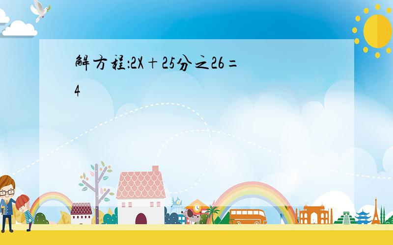 解方程：2X+25分之26=4