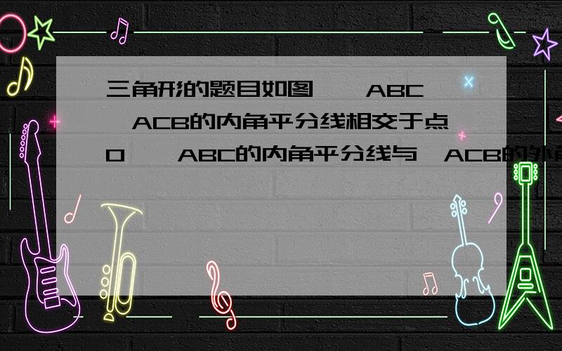 三角形的题目如图,∠ABC,∠ACB的内角平分线相交于点O,∠ABC的内角平分线与∠ACB的外角平分线相交于点D,∠AB