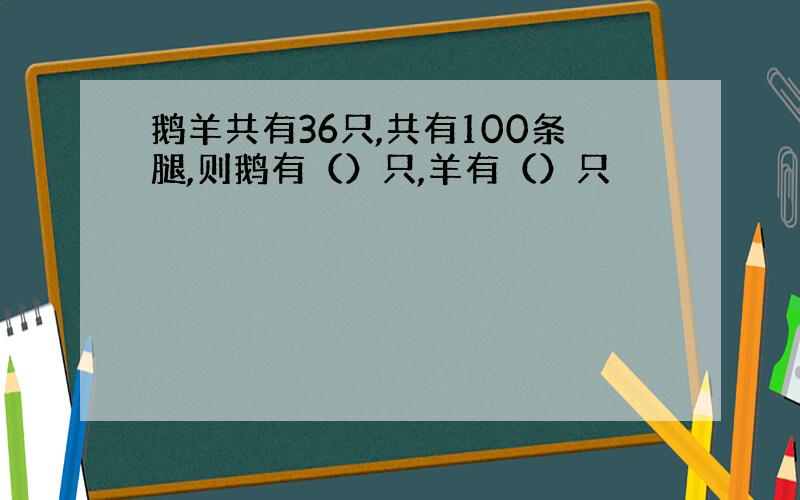 鹅羊共有36只,共有100条腿,则鹅有（）只,羊有（）只