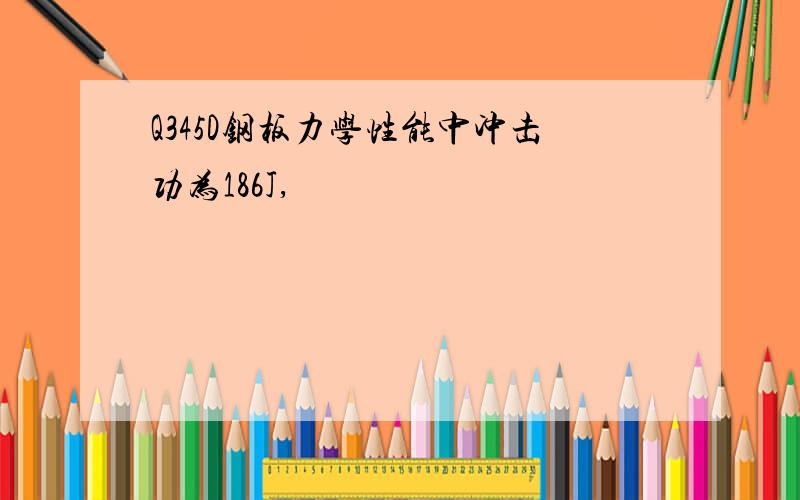 Q345D钢板力学性能中冲击功为186J,