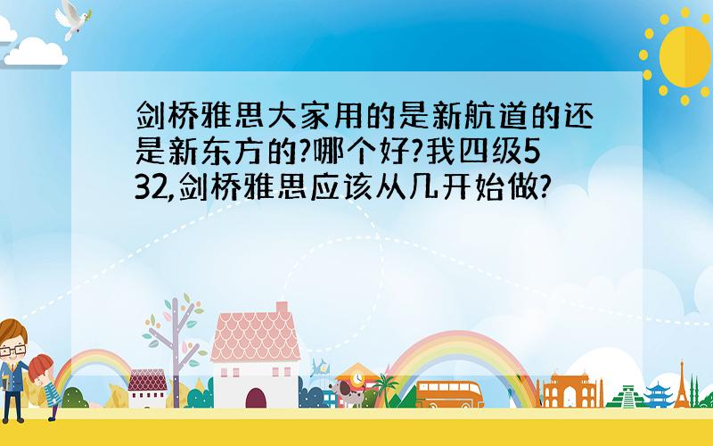 剑桥雅思大家用的是新航道的还是新东方的?哪个好?我四级532,剑桥雅思应该从几开始做?