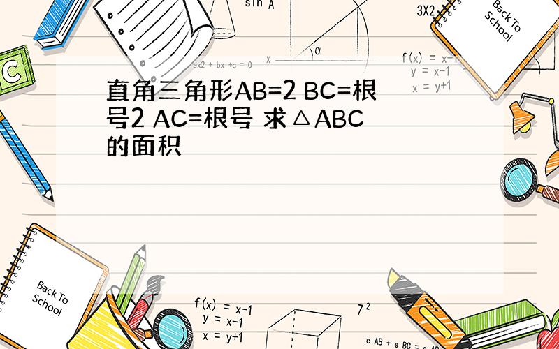 直角三角形AB=2 BC=根号2 AC=根号 求△ABC的面积