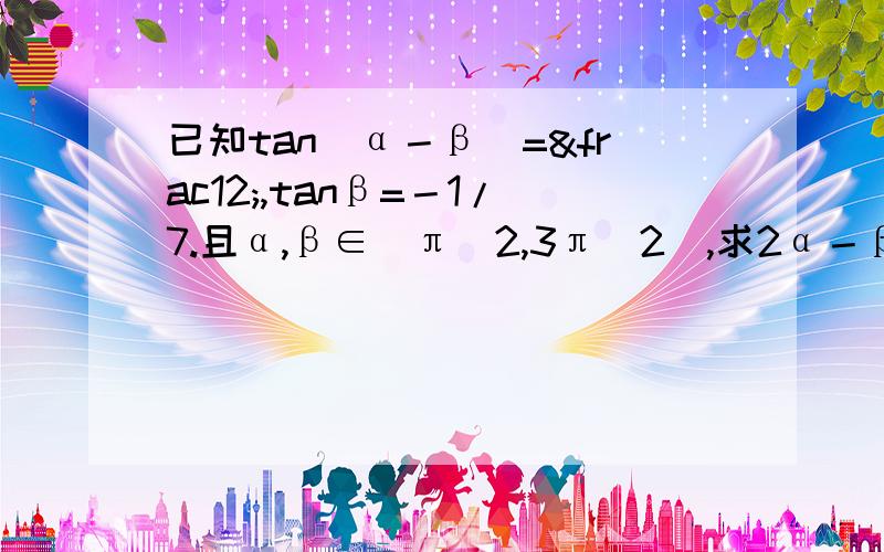 已知tan(α－β)=½,tanβ=－1/7.且α,β∈（π／2,3π／2）,求2α－β的值