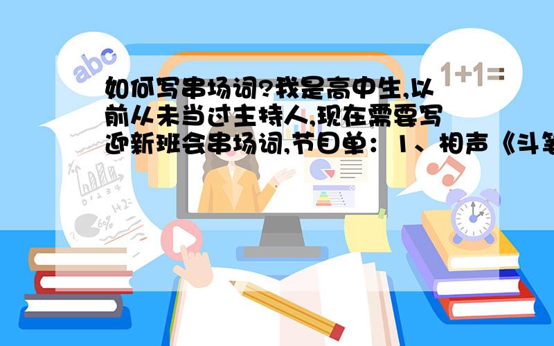 如何写串场词?我是高中生,以前从未当过主持人,现在需要写迎新班会串场词,节目单：1、相声《斗笔》2、双截棍3、武术4、元