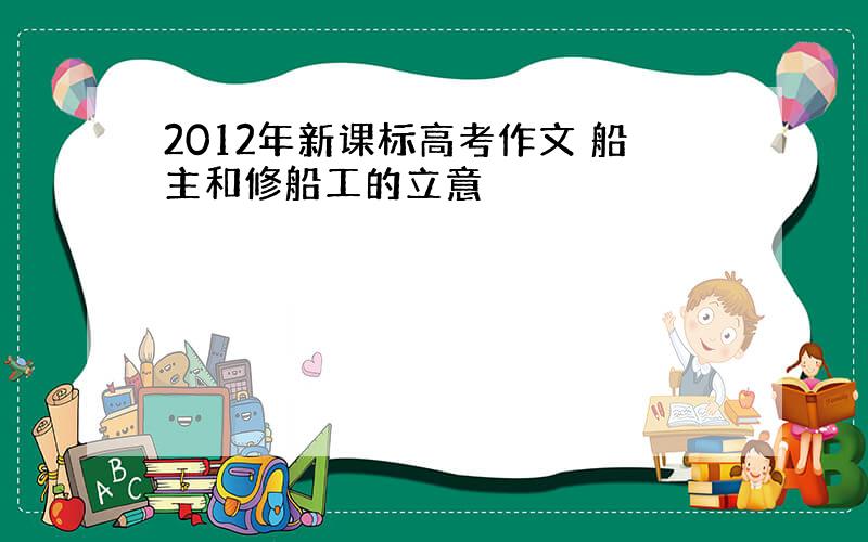 2012年新课标高考作文 船主和修船工的立意