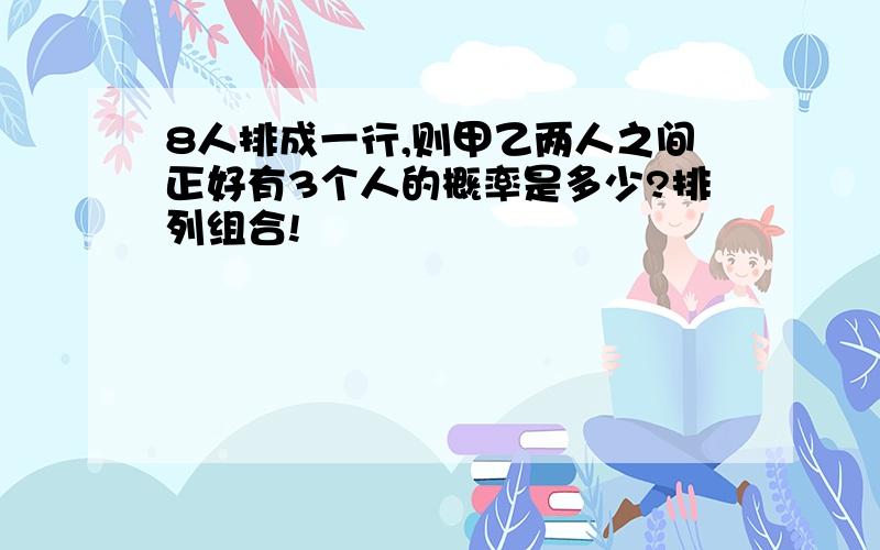 8人排成一行,则甲乙两人之间正好有3个人的概率是多少?排列组合!