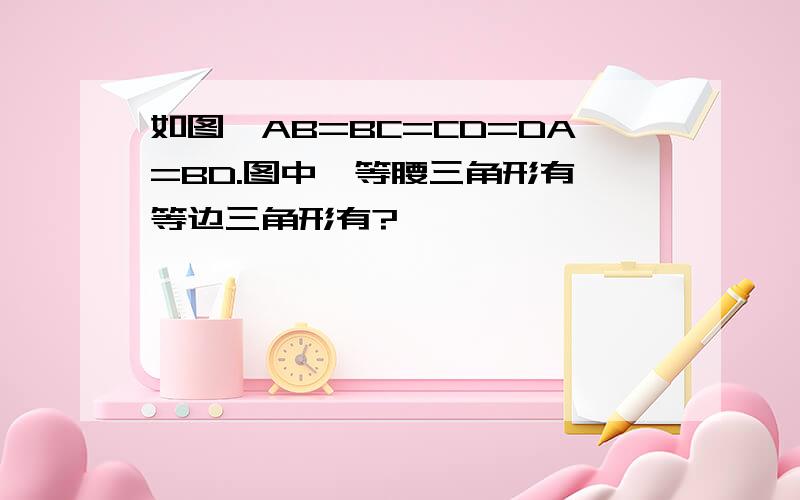 如图,AB=BC=CD=DA=BD.图中,等腰三角形有,等边三角形有?