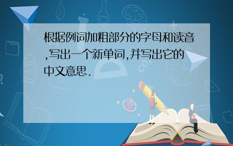 根据例词加粗部分的字母和读音,写出一个新单词,并写出它的中文意思.