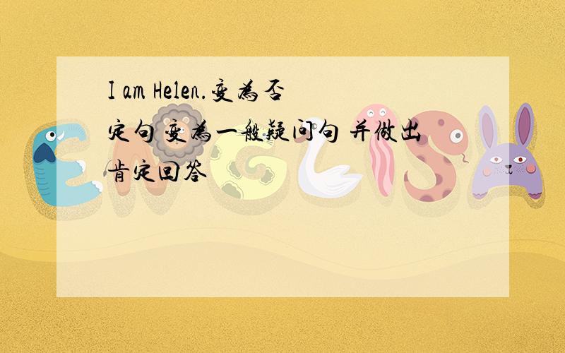 I am Helen.变为否定句 变为一般疑问句 并做出肯定回答