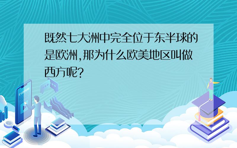 既然七大洲中完全位于东半球的是欧洲,那为什么欧美地区叫做西方呢?